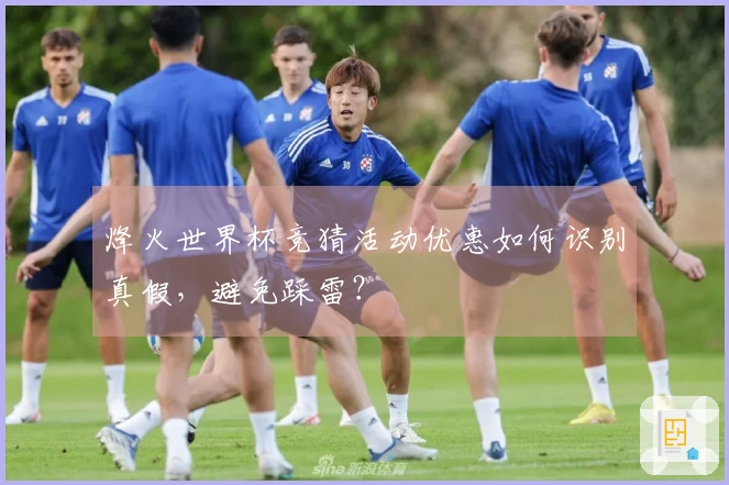 烽火世界杯竞猜活动优惠如何识别真假，避免踩雷？