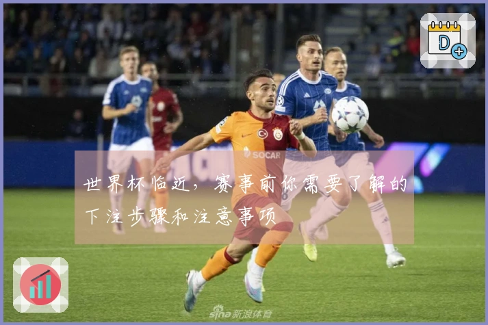 世界杯临近，赛事前你需要了解的下注步骤和注意事项