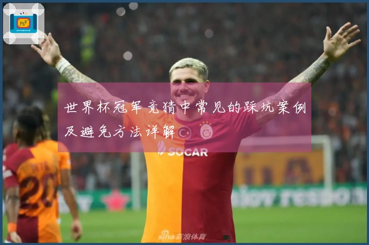 世界杯冠军竞猜中常见的踩坑案例及避免方法详解